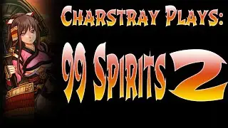 Charstray Plays: 99 Spirits, Part 2 -