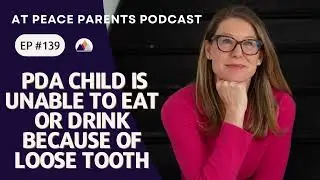 Ep. 139 - PDA Child Is Unable To Eat Or Drink Because Of Loose Tooth