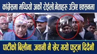 कांग्रेसमा मच्चियो रोईलो,नेताहरु उत्रिए एक्सनमा ! पार्टीको बिलौना, जवानी नै खेर गयो फुट्न दिदैनौं