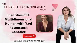 Identities of A Multidimensional Human with Yael Rosenstock Gonzalez | The Elizabeth Cunningham Show