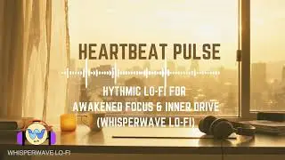 Heartbeat Pulse | Rhythmic Lo-Fi  music for Awakened Focus & Inner Drive (WhisperWave Lo-Fi)
