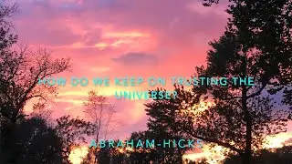 Abraham-Hickks How do we keep on trusting the universe?