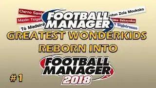 FM18 | #1 WONDERKID LEGENDS REBORN INTO FOOTBALL MANAGER 2018