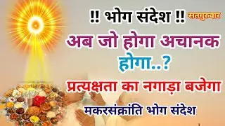 भोग संदेश अब जो कुछ भी होगा अचानक होगा सावधान प्रत्यक्षता का नगाड़ा बजेगा मकर संक्रांति भोगसंदेश 