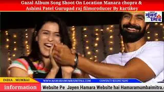 Gazal Album Song Shoot On Location Manara chopra & Ashimi Patel Gurupad raj filmsroducer By kartikey