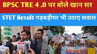 BPSC TRE 4 .0 पर बोले खान सर |  STET Result गड़बड़ी पर भी उठाए सवाल