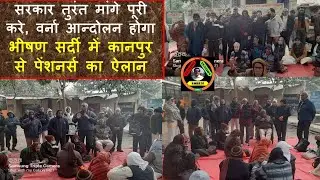 सरकार तुरंत पेंशन बढ़ाये वर्ना  पेंशनर्स आन्दोलन के लिए तैयार है, कानपुर से भीषण सर्दी में ऐलान