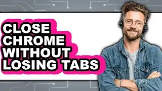 How to Close Chrome Without Losing Tabs - Step by Step