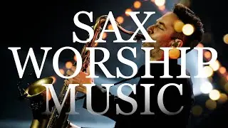Sax Worship Music | Most Healing Prayer | Instrumental Hymns For Meditation
