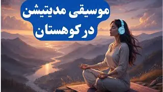 موسیقی مدیتیشن در کوهستان | آرامش عمیق ذهن، رهایی از استرس