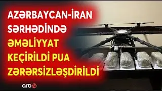 SON DƏQİQƏ! DSX və DİN birgə ƏMƏLİYYAT KEÇİRDİ - Azərbaycan-İran sərhədində PUA ZƏRƏRSİZLƏŞDİRİLDİ