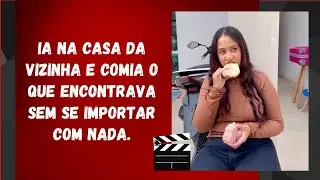 ia na casa da vizinha e comia o que encontrava sem se importar com nada.