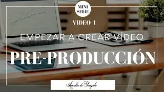 ¿Cómo empezar a crear vídeo? PASO 1: Pre-producción