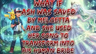 What If Ash Was Saved By Meloetta And She Used Her Song To Transform Into His Human Bride