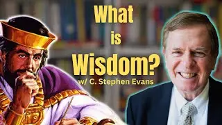 What is Wisdom and How Do We Get it? Philosopher C. Stephen Evans Explains | ep. 206