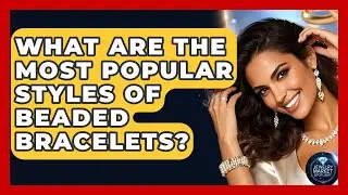 What Are The Most Popular Styles Of Beaded Bracelets? - Jewelry Market Spotlight