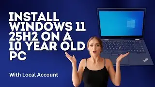 How to Install Windows 11 25H2 on a 10 Year Old PC