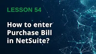 How to Enter a Purchase Bill in NetSuite (Step-by-Step) - Lesson 54