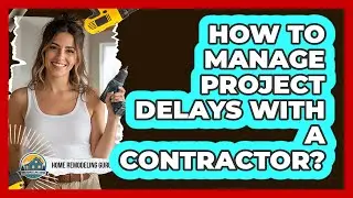 How To Manage Project Delays With A Contractor?