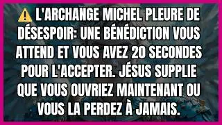 ⚠️ L'ARCHANGE MICHEL PLEURE DE DÉSESPOIR: UNE BÉNÉDICTION VOUS ATTEND ET VOUS AVEZ 20 SECONDES POUR