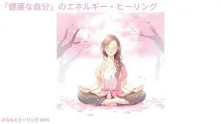 【原因不明の体調不良⑧】「健康な自分」のエネルギー・ヒーリング（Healthy Self Healing）2025