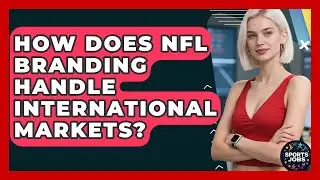 How Does NFL Branding Handle International Markets? - Sports Jobs