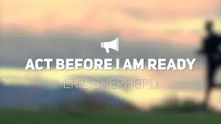 Act Before I Am Ready