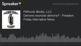Demons exorcise demons? - Freedom Friday Alternative News