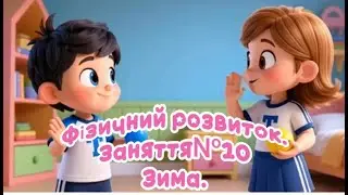 Фізичний розвиток. Заняття№ 10.  Зима.