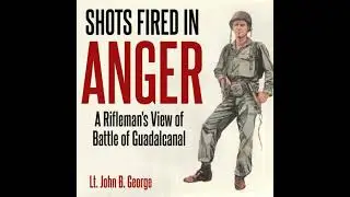 Shots Fired in Anger: A Rifleman's Eye View of the Activities on the Island of Guadalcanal