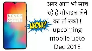 Upcoming mobile upto Dec 2018| top upcoming mobiles