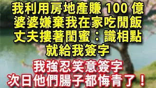 我利用房地產信息差賺100億  婆婆嫌棄我在家吃閒飯 丈夫摟著閨蜜：識相點 就給我簽字   我強忍笑意簽字 次日他們腸子都悔青了！#人生感悟 #健康 #情感故事 #婚姻經營 #老年生活 #家庭 #故事