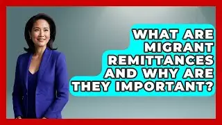 What Are Migrant Remittances And Why Are They Important? - The Sociology Workshop