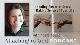 111 Healing Power of Story: Making Sense of Your Life (with Adam Young)