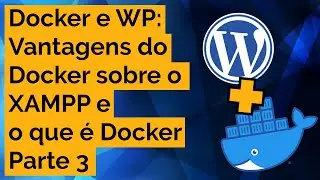 DOCKER e XAMPP e o que é Docker - Docker e WordPress - Parte 3