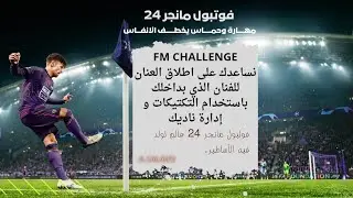 فوتبول مانجر 24 عالم تولد فيه الاساطير | FM CHALLENGE نساعدك على اطلاق العنان للفنان الذي بداخلها