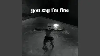 You say i'm fine