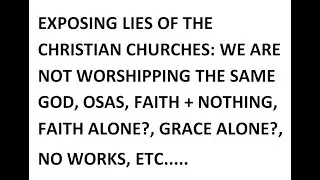 Exposing Lies of the Christian Churches: OSAS, Faith + Nothing, Faith Alone?  Grace Alone? No Works?