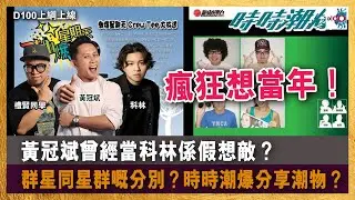 瘋狂想當年！黃冠斌曾經當科林係假想敵？｜群星同星群嘅分別？｜時時潮爆分享潮物？｜D100上綱上線｜黃冠斌、科林、禮賢同學