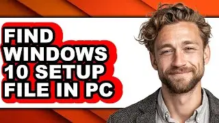 How to Find Windows 10 Setup File in Pc - Easy Guide