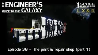 Space Engineers - The Engineer's Guide To The Galaxy - The print & repair shop (part 1) (S01E38)