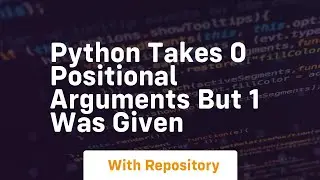 python takes 0 positional arguments but 1 was given