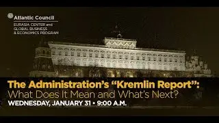 The Administration&rsquo;s &ldquo;Kremlin Report&rdquo;: What Does It Mean and What&rsquo;s Next