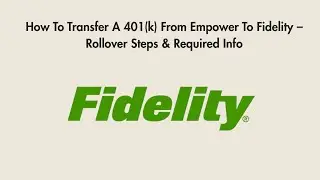 How To Transfer A 401(k) From Empower To Fidelity &ndash; Rollover Steps & Required Info