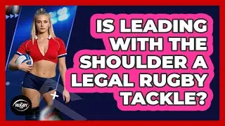Is Leading With the Shoulder a Legal Rugby Tackle?