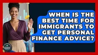 When Is the Best Time for Immigrants to Get Personal Finance Advice? | Immigrant Finance Coach News