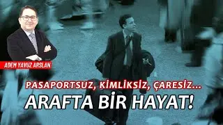 Pasaportsuz, kimliksiz, çaresiz Arafta bir hayat! | Adem Yavuz Arslan