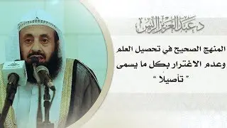 المنهج الصحيح في تحصيل العلم، وعدم الاغترار بكل ما يسمى تأصيلًا
