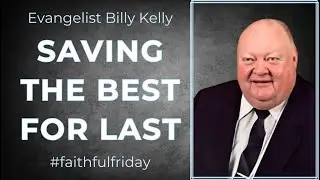 Saving The Best For Last * Bible Preaching by Evangelist Billy Kelly * Faithful Friday