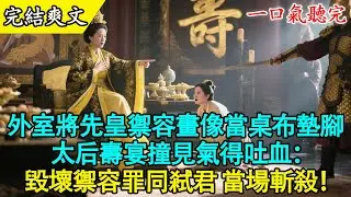 【完結古言】🎨 外室竟敢把先帝禦容畫當桌布踩？太后震怒：剝皮實草，永跪謝罪！ | 借刀殺人 | 極度解氣#古言 #打臉 #爽文 #有聲書 #原創